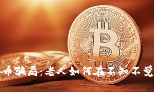 揭露数字货币骗局：老人如何在不知不觉中陷入陷阱