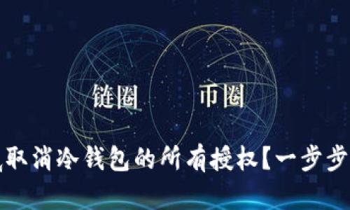 如何彻底取消冷钱包的所有授权？一步步教你操作