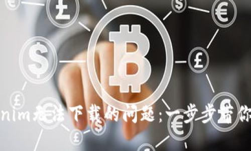 解决Tokenim无法下载的问题：一步步带你轻松搞定