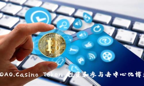 如何利用 DAO.Casino Token 投资和参与去中心化博彩生态系统