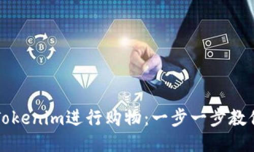 如何使用Tokenim进行购物:一步一步教你轻松入门