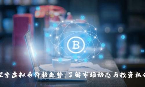 探索虚拟币价格走势:了解市场动态与投资机会