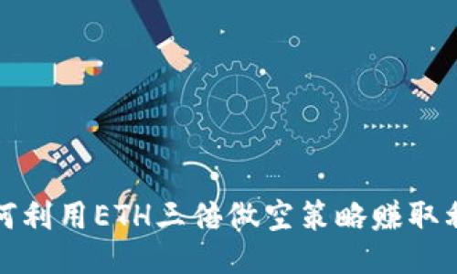 如何利用ETH三倍做空策略赚取利润