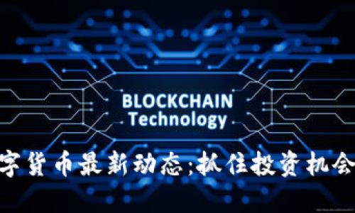 探索数字货币最新动态：抓住投资机会的关键