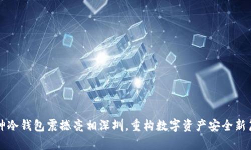 库神冷钱包震撼亮相深圳，重构数字资产安全新篇章
