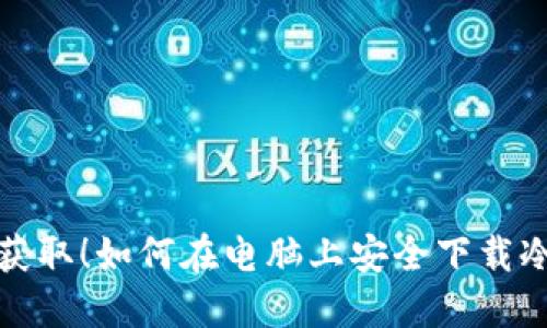 轻松获取！如何在电脑上安全下载冷钱包