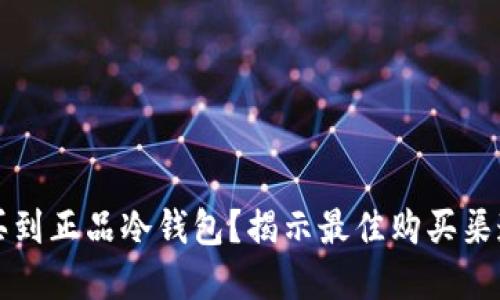 怎样安全购买到正品冷钱包？揭示最佳购买渠道和实用技巧