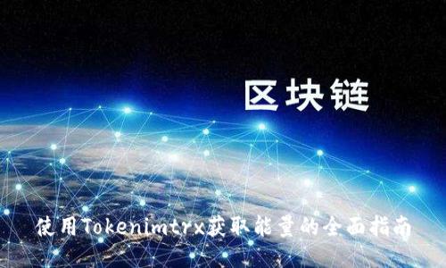 使用Tokenimtrx获取能量的全面指南