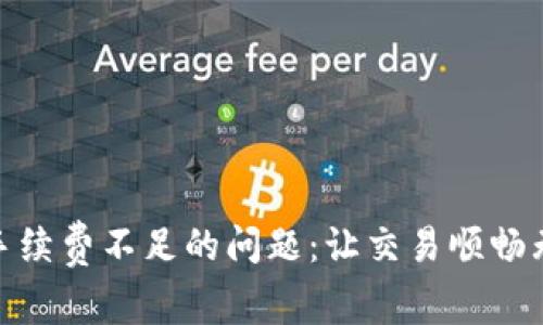 解决Uniswap手续费不足的问题：让交易顺畅无阻的顶级技巧