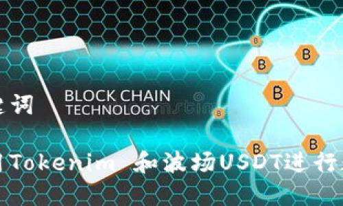 生成的和关键词

如何高效利用Tokenim 和波场USDT进行数字货币投资