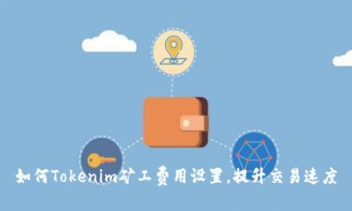 如何Tokenim矿工费用设置，提升交易速度