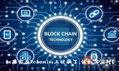 如果你在Tokenim上被骗了，该如何应对？