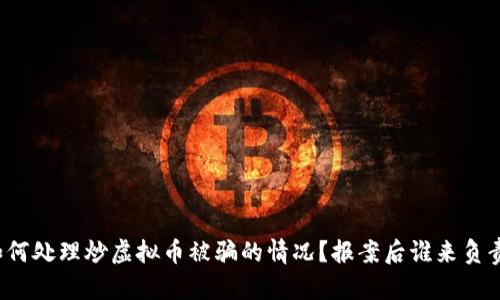 如何处理炒虚拟币被骗的情况？报案后谁来负责？