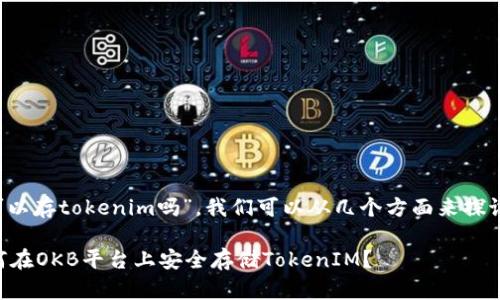 关于“okb可以存tokenim吗”，我们可以从几个方面来探讨这个问题。

### 如何在OKB平台上安全存储TokenIM？