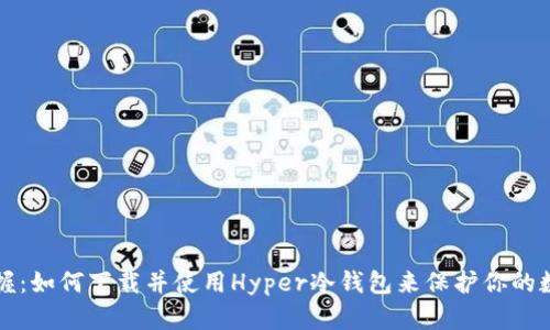 轻松掌握：如何下载并使用Hyper冷钱包来保护你的数字资产