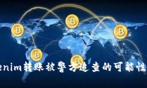 Tokenim转账被警方追查的可能性分析