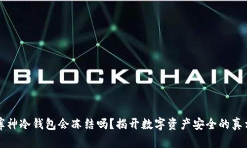 库神冷钱包会冻结吗？揭开数字资产安全的真相
