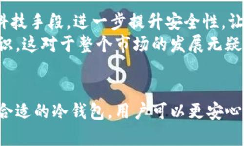 数字货币冷钱包：马耳他市场的创新投资保护方式

马耳他, 数字货币, 冷钱包, 投资保护, 区块链/guanjianci

什么是数字货币冷钱包？
在数字货币的世界里，安全性是投资者最关心的话题之一。冷钱包，顾名思义，就是一种不连接互联网的数字货币存储方式。这种存储方法能够有效地防止黑客攻击，确保用户的投资安全。相较于热钱包，冷钱包为用户提供了更为安全和私密的存储方式，尤其在一个快速变化的市场如马耳他，这种安全优势尤为重要。

马耳他的市场背景
马耳他被誉为“区块链之岛”，因为这个小国在数字货币和区块链技术方面采取了相对宽松和鼓励的政策。政府积极推动相关法规的建立，使得马耳他成为数字货币交易的热土。无论是国际知名的交易所，还是各类初创企业，纷纷将目光投向这个充满潜力的市场。而在这样一个节点上，数字货币冷钱包的需求显得尤为突出。

冷钱包的重要性
在数字货币市场，冷钱包的重要性不言而喻。许多投资者在经历了一些数字货币交易所被黑客攻击的事件后，开始意识到自己的资产需要更加安全的存储方式。冷钱包通过离线存储的方式，确保了投资者的资产不受外部威胁的影响。
更重要的是，冷钱包还能够防止用户因网络钓鱼或恶意软件而失去资产。数字货币的复杂性对许多人来说是一个挑战，而冷钱包能通过简化存储过程，为用户提供更直观的安全保障。

如何选择适合的冷钱包？
选择合适的冷钱包并不是一件简单的事，首先要考虑钱包的类型。当前市场上主流的冷钱包有硬件钱包和纸钱包。硬件钱包如Ledger和Trezor，通常采用物理设备来存储私钥。而纸钱包则是将私钥印刷在纸张上，虽然简单，但在存储上也就略显脆弱。
其次，用户还要考虑冷钱包的兼容性。一款好的冷钱包应该支持多种数字货币，而不仅仅是某种特定的代币。此外，用户还应关注钱包的使用评价和安全记录，以确保其在行业内的可靠性和用户体验。

在马耳他的使用案例
随着马耳他市场的日益壮大，越来越多的投资者开始采纳冷钱包这一安全措施。例如，在某些情况下，投资者会选择将其所有的资金转移至冷钱包中，进行长期的投资存储，而不是把它们放在交易所中。这样的转变不仅确保了资产的安全，也为其提供了更多的投资灵活性。
此外，一些本地企业和交易所也开始采用冷钱包来保障客户的资金安全。以马耳它总部在本地的某大型交易所为例，在受到多次网络攻击后，他们果断决定采用冷钱包技术存储绝大部分客户资金，以此来减少风险并增强用户信任。这种方式反过来也促进了冷钱包市场的发展。

冷钱包的使用技巧
虽然冷钱包提供了良好的安全性，但在使用上也有几点需要注意。首先，在设置冷钱包时，请务必妥善保管备份种子短语。种子短语是恢复钱包的唯一方式，泄露后可能会导致资产损失。
其次，冷钱包虽然安全，但也意味着用户在转移资金时的步骤比热钱包繁琐。因此，在进行交易前，建议用户提前做好充足的准备工作，以便于顺利完成转移操作。此外，保持对市场动态的关注也十分重要，因为有时候由于市场波动，选择适当的时机进行买卖可能会影响投资的回报。

未来的发展趋势
随着技术的不断进步和市场的变化，冷钱包的未来一定会出现更多的创新。例如，结合生物识别技术的冷钱包，可能会成为未来的一大趋势。通过指纹、面部识别等高科技手段，进一步提升安全性，让用户更加放心。
此外，随着越来越多的人参与到数字货币的世界，教育和支持也显得格外重要。马耳他的一些机构已经开始着手数字货币教育，以提高公众对冷钱包及其重要性的认识。这对于整个市场的发展无疑是个良好的开端。

总结
总而言之，数字货币冷钱包在马耳他的市场中扮演着越来越重要的角色。它不仅为投资者提供了安全的资产存储方式，也推动了整个数字货币生态的发展。通过选择合适的冷钱包，用户可以更安心地参与到这一充满活力和潜力的新兴市场中。如同所有的投资，这条路并非一帆风顺，但只要把握好方向，安全的存储手段将是你成功投资旅程上不可或缺的一部分。