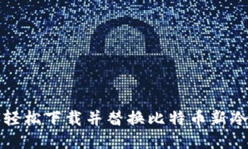 如何轻松下载并替换比特币新冷钱包