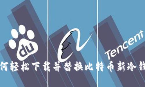 如何轻松下载并替换比特币新冷钱包