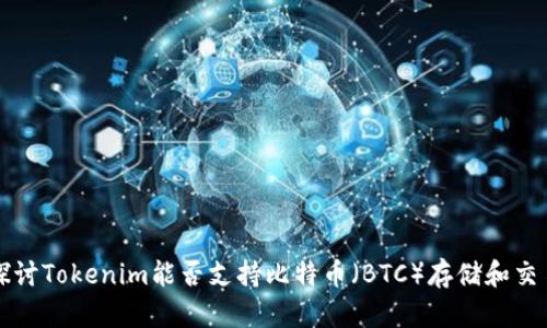 探讨Tokenim能否支持比特币(BTC)存储和交易