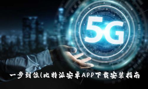 一步到位!比特派安卓APP下载安装指南