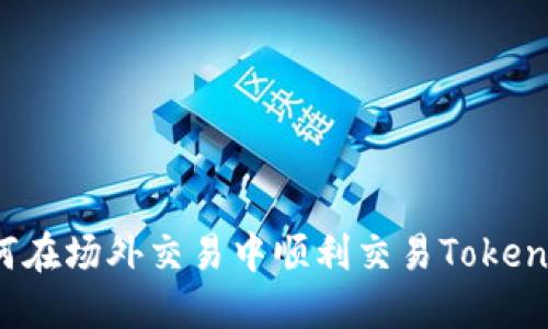 如何在场外交易中顺利交易Tokenim?