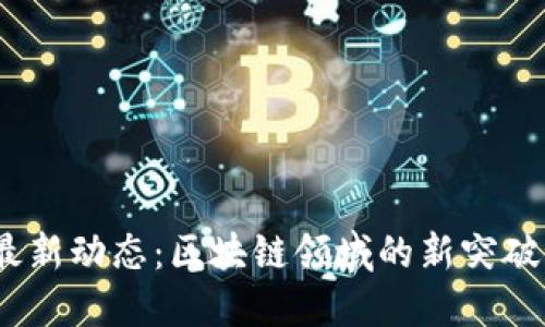 Tokenim 最新动态:区块链领域的新突破与未来展望