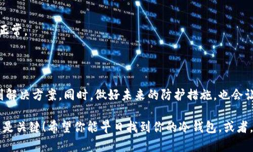 库神冷钱包掉了，如何寻找和恢复你的数字资产？

冷钱包, 数字资产, 恢复指南, 加密货币, 找回丢失的钱包/guanjianci

冷钱包的定义与重要性

大家好，今天咱们聊一个特别有趣而又让人紧张的话题：冷钱包。可能很多人对此都有了解，但在这里简单回顾一下。冷钱包，通常是指一种离线存储方式，用于存放数字货币，比如比特币或以太坊。它的设计初衷就是为了保持资产的安全性，防止黑客攻击或网络钓鱼。

如果你手上有一台硬件钱包，或者是纸钱包，那就是典型的冷钱包。这样的方式让你安心，因为那些数字资产不与互联网连接，盗贼几乎不可能遇到。

钱包掉了，这可怎么办？

然而，冷钱包的安全性同时也意味着，若你不慎丢失了这个钱包，那么就相当于你丢失了自己的资产。这时候难免会出现慌乱，想要把自己心爱的数字资产找回来。别急，咱们一起来看看该如何处理这个问题。

首先，深呼吸，稳定下来

在这种情况下，首先要做的事是深呼吸，稳定自己的情绪。很自然的，失去冷钱包会让人为之一慌，然而保持冷静，才能更好地找到解决方案。想一想你最后一次使用钱包是在什么时候，回忆一下周围的环境，试着推测一下可能丢失的地点。

回顾最后使用冷钱包的场景

继续回忆最后一次使用冷钱包的场景，想想当时的情况。你是否是在某个特定的地点使用过它？比如说一个庞大而嘈杂的会议，或者是在家里的某个角落。对场景的回忆能帮助你缩小搜索范围。

逐个排查可能的地方

接下来，开始逐个排查你可能放钱包的地方。问问自己一些问题，比如：“我上次使用完后放它在哪里？”这可能是你家里的某个桌子、书架，或者是包包里的小袋子。记得翻找那些你平时不会关注的地方，可能冷钱包就躲在“隐秘角落”等待你去发掘。

联络朋友和家人

如果你还是找不到，不妨向周围的亲朋好友求助。聊一聊，看他们有没有和你一起经历的场景，看是否有一些信息能够帮助你回忆起来。在这种情况下，大家的视角是不同的，可能你的朋友会提醒你一个你早已忘却的细节。

数字逻辑与备份

如果你的冷钱包是硬件钱包，许多人在购入时应该会有记录下恢复助记词的习惯。如果你在购买之前做过备份，那么现在就是大展身手的时候。你可以使用助记词在其他设备上恢复钱包，前提是必须确保在安全的网络环境中进行操作。

防止未来再次丢失冷钱包的方法

这次经历虽然让人紧张，但同时也给我们提供了良好的学习机会。既然我们谈到如何找到失去的钱包，那也许我们可以讨论一下如何预防丢失的技巧。

使用备份与助记词

务必要把恢复助记词写在纸上，并将其存放在一个安全的地方。切记，不要把这个信息保存在电子设备中，特别是那些连上互联网的设备。出门在外时，确保你的钱包在安全的包包中，别放在容易丢失的地方。如果可能的话，给你的资产分散存储到多个冷钱包中。这样即使一个遗漏，其他的也能继续保障你的财产安全。

设备安全与维护

如果你使用的是硬件钱包，那么确保定期为其进行维护，比如固件更新等。虽然冷钱包的环境相对安全，但不妨定期检查一次，确保一切正常。

结论

今天的分享希望能让你在意外丢失冷钱包的不安中找回一些平和与信心。失去冷钱包非常痛苦，但如果收拾心情、整理思绪，一定能找到解决方案。同时，做好未来的防护措施，也会让你在数字资产管理中更加从容不迫。

毕竟，数字时代我们需要熟悉的不仅仅是投资和理财，更要学会如何去保护我们的资产。无论遇到啥问题，冷静发现问题、解决问题，永远是关键！希望你能早日找到你的冷钱包，或者，别在下次再犯同样的错误！