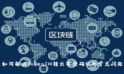 如何解决TokenIM转出等待确认的常见问题