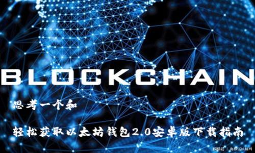 思考一个和
轻松获取以太坊钱包2.0安卓版下载指南