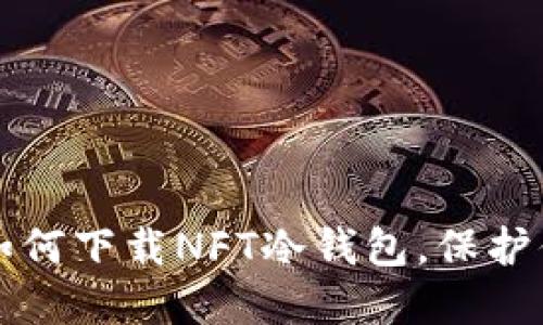 一步步教你如何下载NFT冷钱包,保护你的数字资产