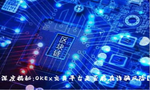 深度揭秘:OKEx交易平台是否存在诈骗风险?