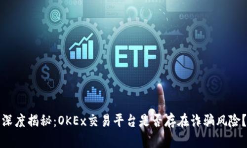 深度揭秘:OKEx交易平台是否存在诈骗风险?