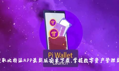 轻松获取比特派APP最新版安卓下载,掌握数字资产管理新机遇!