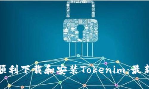 如何顺利下载和安装Tokenim:最新攻略