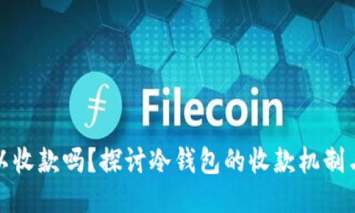 冷钱包可以收款吗?探讨冷钱包的收款机制与余额问题