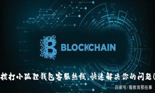 拨打小狐狸钱包客服热线,快速解决你的问题!