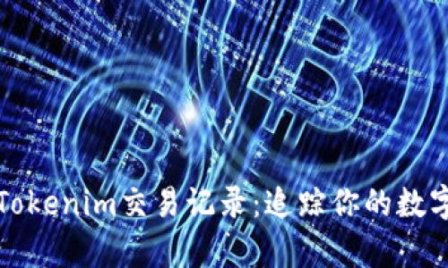 全面解析Tokenim交易记录:追踪你的数字资产流动
