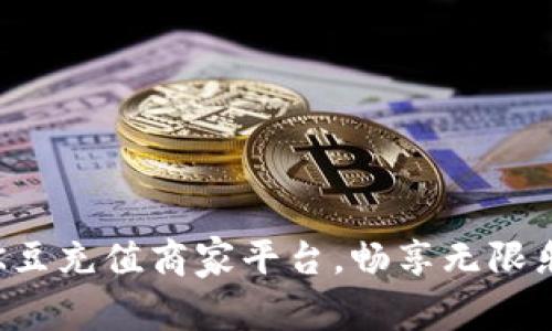 轻松掌握K豆充值商家平台,畅享无限乐趣与优惠