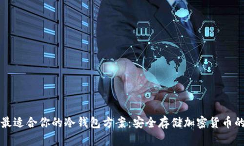 如何选择最适合你的冷钱包方案:安全存储加密货币的终极指南