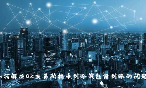 如何解决OK交易所提币到冷钱包没到账的问题？