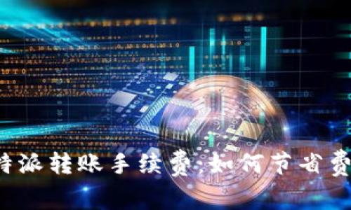 彻底解析比特派转账手续费:如何节省费用,交易体验