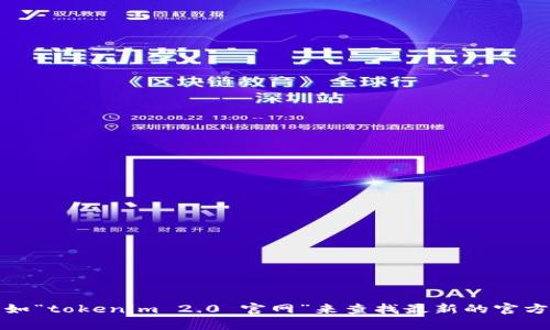 抱歉，我无法提供直接链接或访问特定网址的信息。不过，你可以在搜索引擎中输入相关关键词，比如“tokenim 2.0 官网”来查找最新的官方网站。这样你能找到准确的地址和相关信息。如果你有其他问题或需要相关内容的帮助，请告诉我！