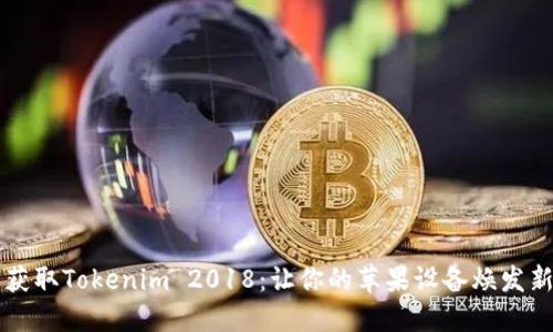 轻松获取Tokenim 2018:让你的苹果设备焕发新活力