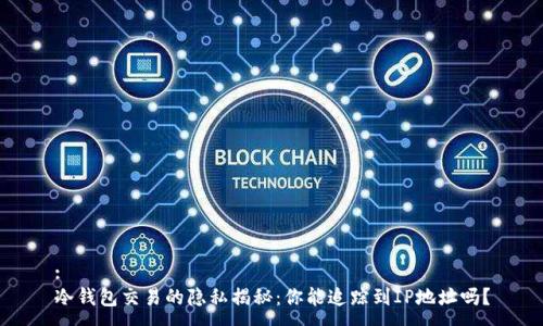 :
冷钱包交易的隐私揭秘:你能追踪到IP地址吗?