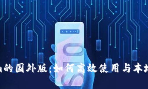 Tokenim的国外版：如何高效使用与本地化差异