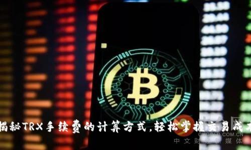 揭秘TRX手续费的计算方式，轻松掌握交易成本
