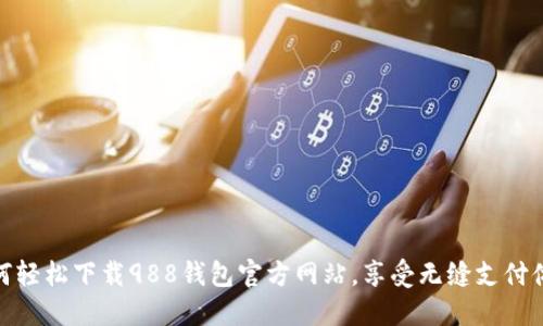 如何轻松下载988钱包官方网站,享受无缝支付体验