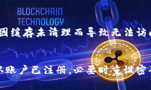 如果你在使用Tokenim这个平台时遇到了“账户名不存在”的提示，首先请不要慌张。这种情况可以由多种原因造成，但通常是可以通过一些简单的步骤解决的。接下来，我们就来探讨一下可能的原因以及解决方案。

1. 检查账户名的拼写
有时候，最简单的错误却往往是最常见的。确保你输入的账户名完全正确，包括大小写和任何特殊字符。如果你是通过复制粘贴的方式输入账户名，可能在这个过程中引入了多余的空格或者不必要的字符。

2. 账户是否已注册
如果你刚刚创建的账户，可能需要一段时间才能完全激活。确保你已完成所有的注册步骤，包括电子邮件验证等。如果你没有进行过注册，那么当然会看到“账户名不存在”的提示。这时候，你需要先去注册一个新的账户。

3. 重设密码
如果你确认自己有这个账户但仍然无法登录，尝试重设密码。进入Tokenim的登录界面，找到“忘记密码”的选项，按照步骤重置你的密码，有时因为密码过于复杂或记错，可能会导致账户无法登录。

4. 检查网络连接
有时候，网络问题也可能影响到你的账户访问。确保你的网络连接正常，尝试访问其他网站以确认网络没有问题。如果网络状况不佳，可能导致界面加载不完整，出现账户名错误的提示。

5. 联系客服
如果以上步骤都无法解决问题，建议联系Tokenim的客服。提供你的账户名、注册邮箱以及遇到的问题，客服会帮助你进一步调查。平台的客服通常会很专业，并且能快速响应用户的问题。

6. 常见的陷阱与误区
在使用各种在线平台时，有很多用户会掉入一些常见的误区。例如，有些用户在更换设备或浏览器时，可能会因缓存未清理而导致无法访问账户。清除浏览器缓存，或者尝试使用无痕模式登录，都有可能解决问题。

小结
账户名不存在的提示虽然令人沮丧，但通常能通过一些简单的步骤就能解决。确保你输入的账户名无误，确认账户已注册，必要时重设密码，关注网络状况，还有不时联系客服。希望这些小技巧能帮助到你，顺利登录Tokenim平台，享受更好的服务！